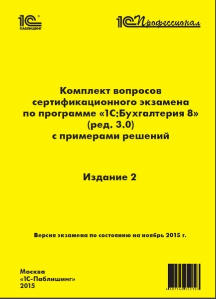 Комплект вопросов сертификационного экзамена 1С:Профессионал по программе «1С:Бухгалтерия 8» (ред. 3.0) с примерами решений. Издание 2 (Цифровая версия) Комплект вопросов сертификационного экзамена 1С:Профессионал по программе «1С:Бухгалтерия 8» (ред. 3.0) с примерами решений. Издание 2 (Цифровая версия)Пособие Комплект вопросов сертификационного экзамена 1С:Профессионал по программе «1С:Бухгалтерия 8» (ред. 3.0) с примерами решений. Издание 2 содержит актуальный комплект вопросов (версия экзамена – ноябрь 2015 года), используемый при проведении автоматизированного сертификационного экзамена «1С:Профессионал» по программе «1С:Бухгалтерия 8» (редакция 3.0).<br>