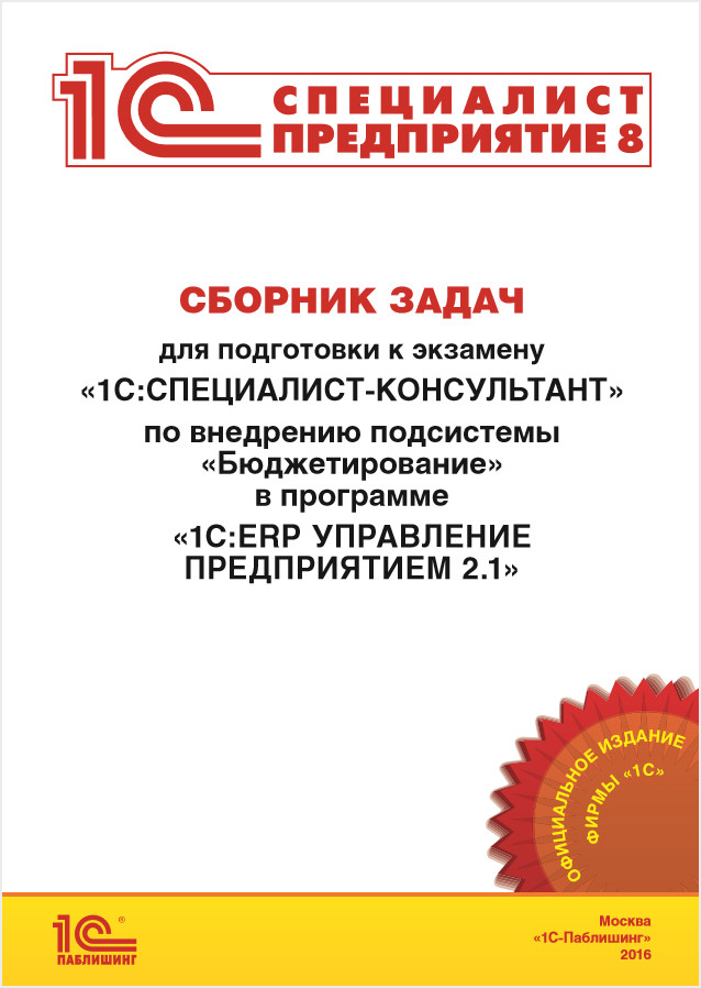 Сборник задач для подготовки к экзамену «1 С:Специалист-консультант» по внедрению подсистемы «Бюджетирование» в программе «1 С:ERP Управление предприятием 2. 1»