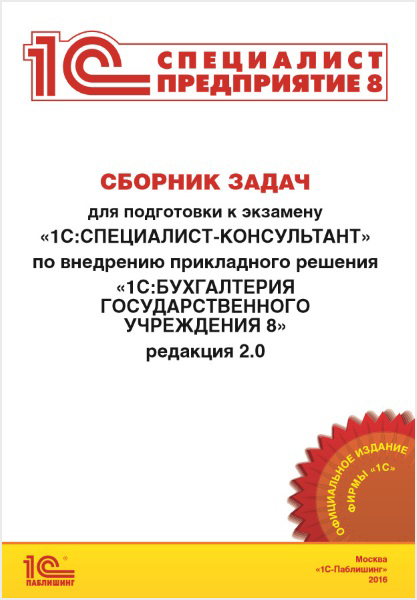 Сборник задач для подготовки к экзамену «1 С:Специалист-консультант» по внедрению прикладного решения «1 С:Бухгалтерия государственного учреждения 8» редакция 2. 0