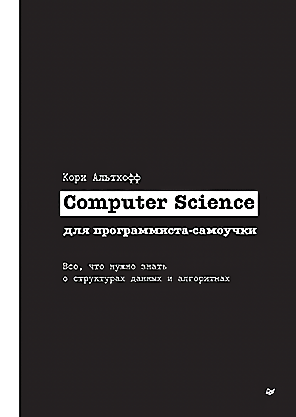Computer Science для программиста-самоучки: Все что нужно знать о структурах данных и алгоритмах
Computer Science для программиста-самоучки: Все что нужно знать о структурах данных и алгоритмах