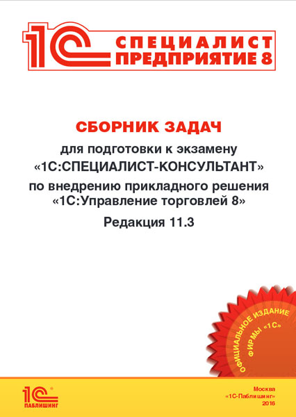 

Сборник задач для подготовки к экзамену «1С:Специалист-консультант» по внедрению прикладного решения «1С:Управление торговлей 8». Редакция 11.3