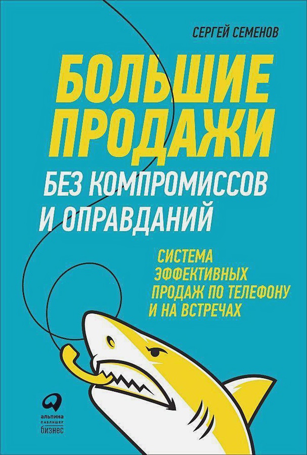 

Большие продажи без компромиссов и оправданий: Система эффективных продаж по телефону и на встречах