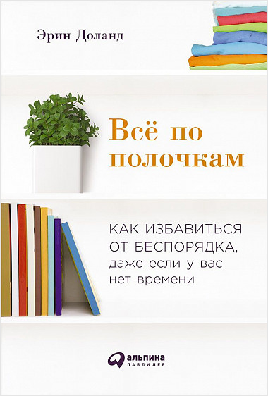 

Всё по полочкам: Как избавиться от беспорядка, даже если у вас нет времени
