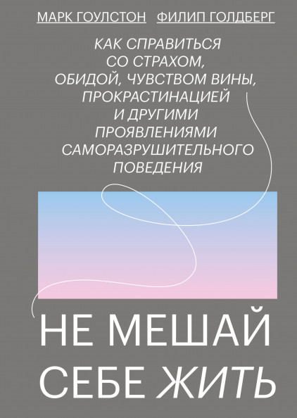 

Не мешай себе жить. Как справиться со страхом, обидой, чувством вины, прокрастинацией и другими...