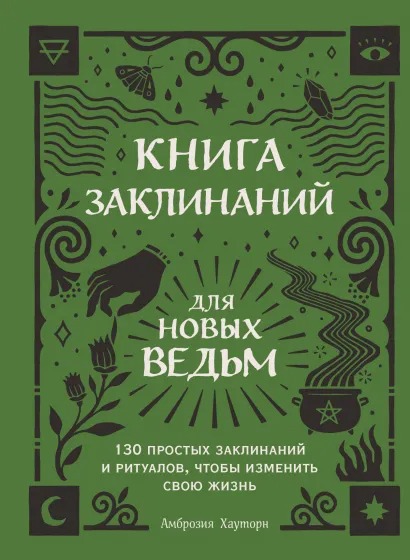 Книга заклинаний для новых ведьм: 130 простых заклинаний и ритуалов, чтобы изменить свою жизнь