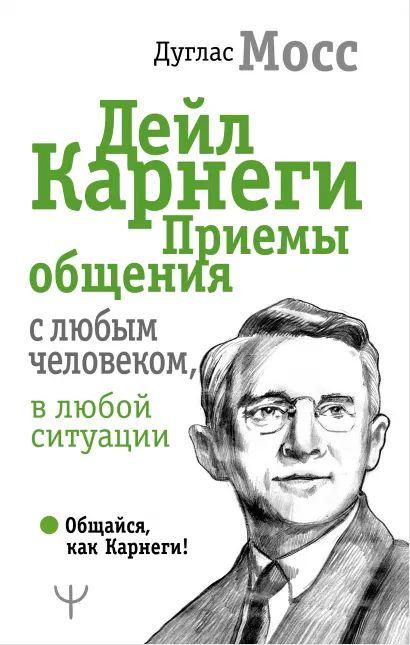 

Дейл Карнеги: Приемы общения с любым человеком, в любой ситуации