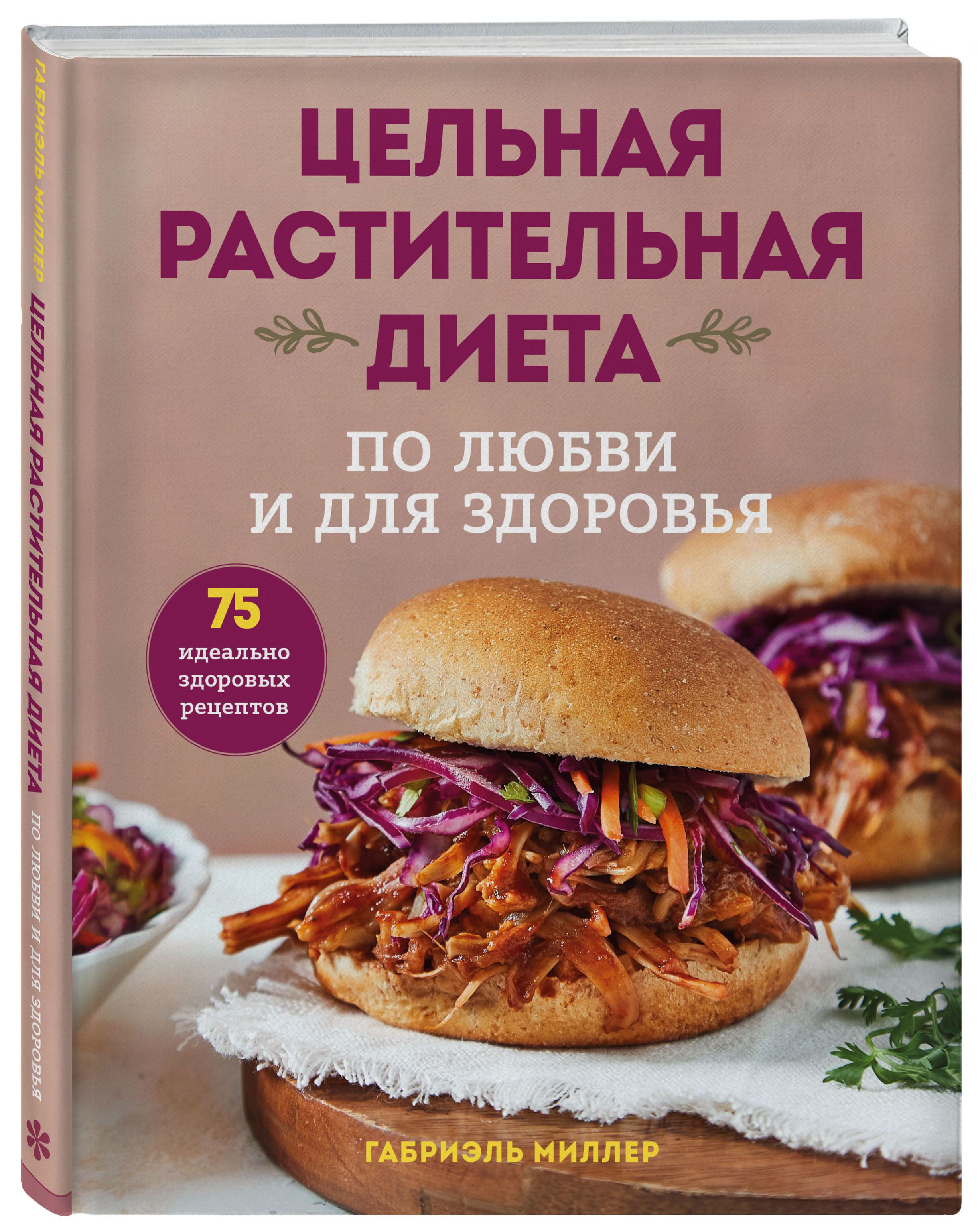 Цельная растительная диета: По любви и для здоровья – 75 идеально здоровых рецептов от 1С Интерес