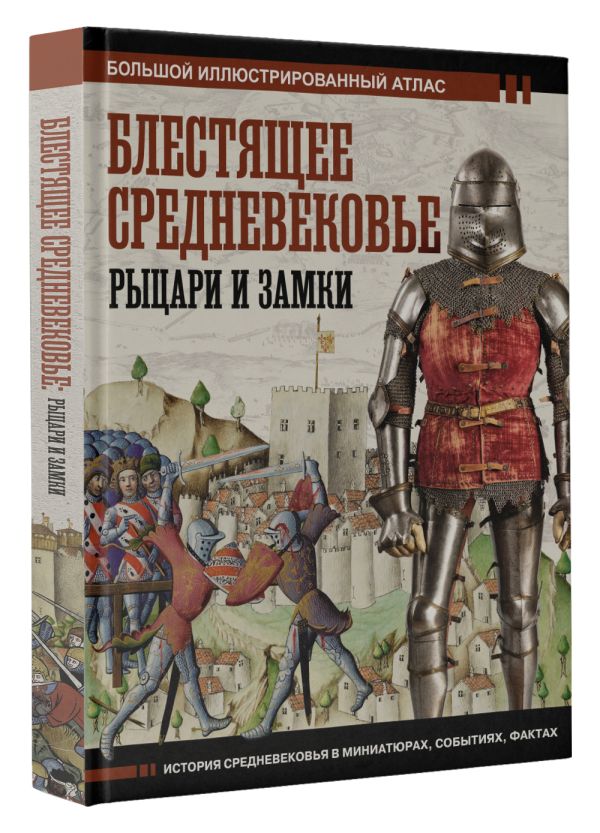 Блестящее Средневековье: рыцари и замки – Большой иллюстрированный атлас