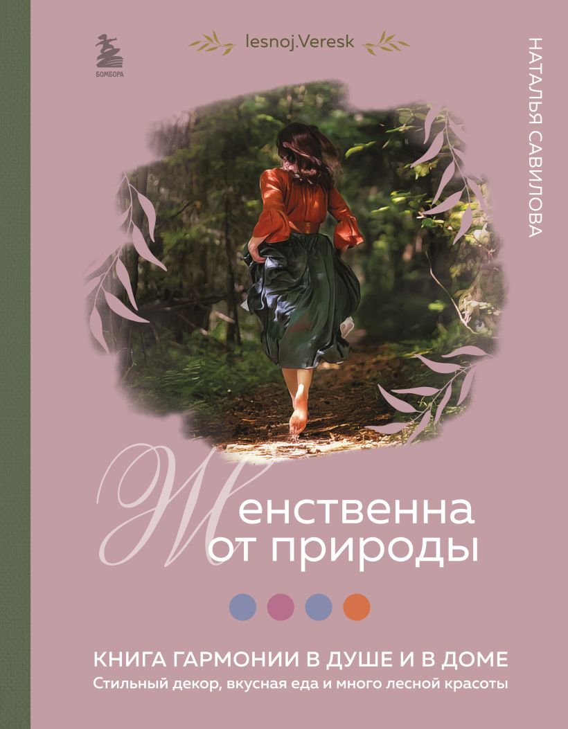 Женственна от природы: Книга гармонии в душе и в доме. Стильный декор, вкусная еда и много лесной красоты