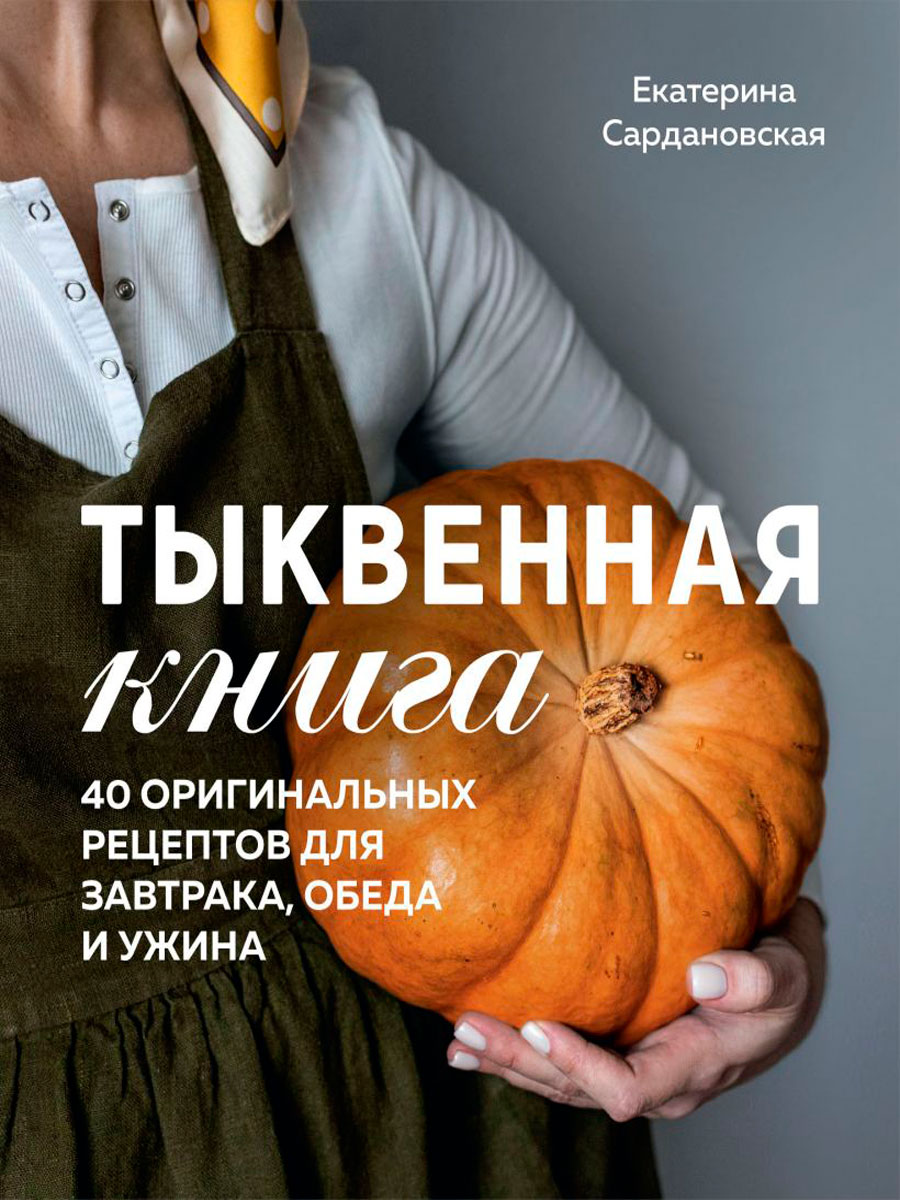 Тыквенная книга: 40 оригинальных рецептов для завтрака, обеда и ужина