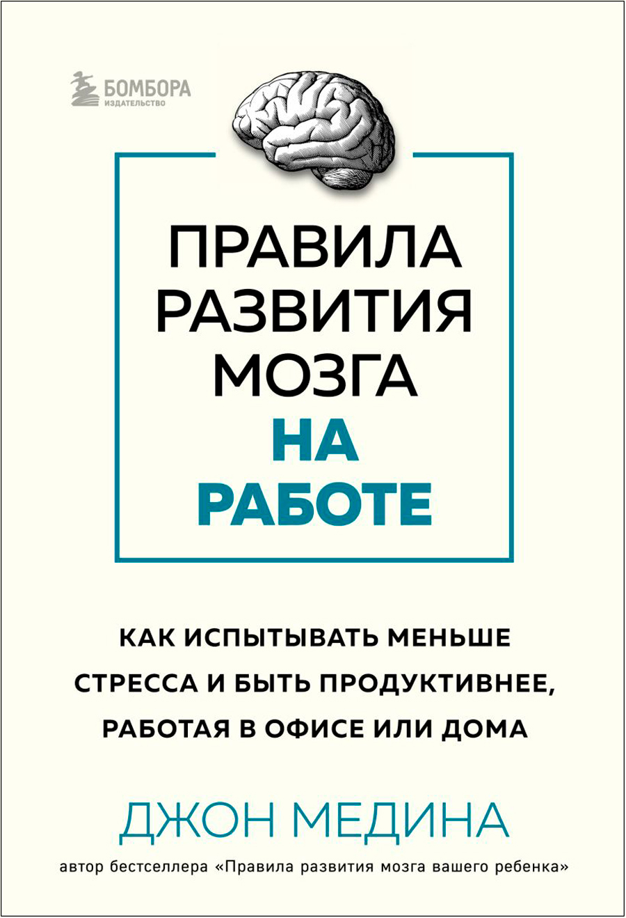 Правила развития мозга на работе: Как испытывать меньше стресса и быть продуктивнее, работая в офисе или дома