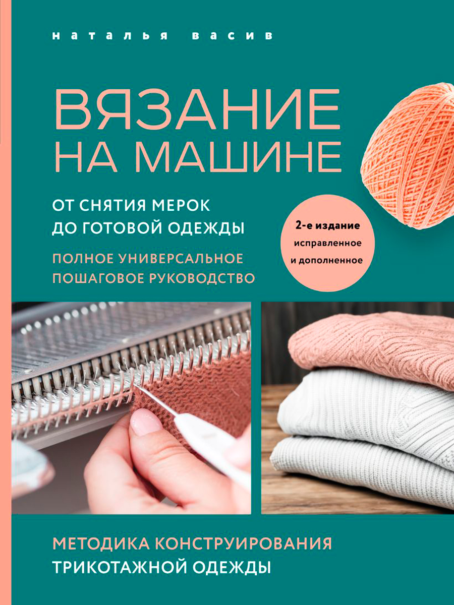 Вязание на машине: От снятия мерок до готовой одежды. Полное универсальное пошаговое руководство. 2-е издание