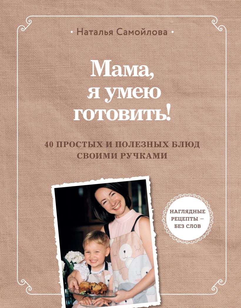 

Мама, я умею готовить! 40 простых и полезных блюд своими ручками