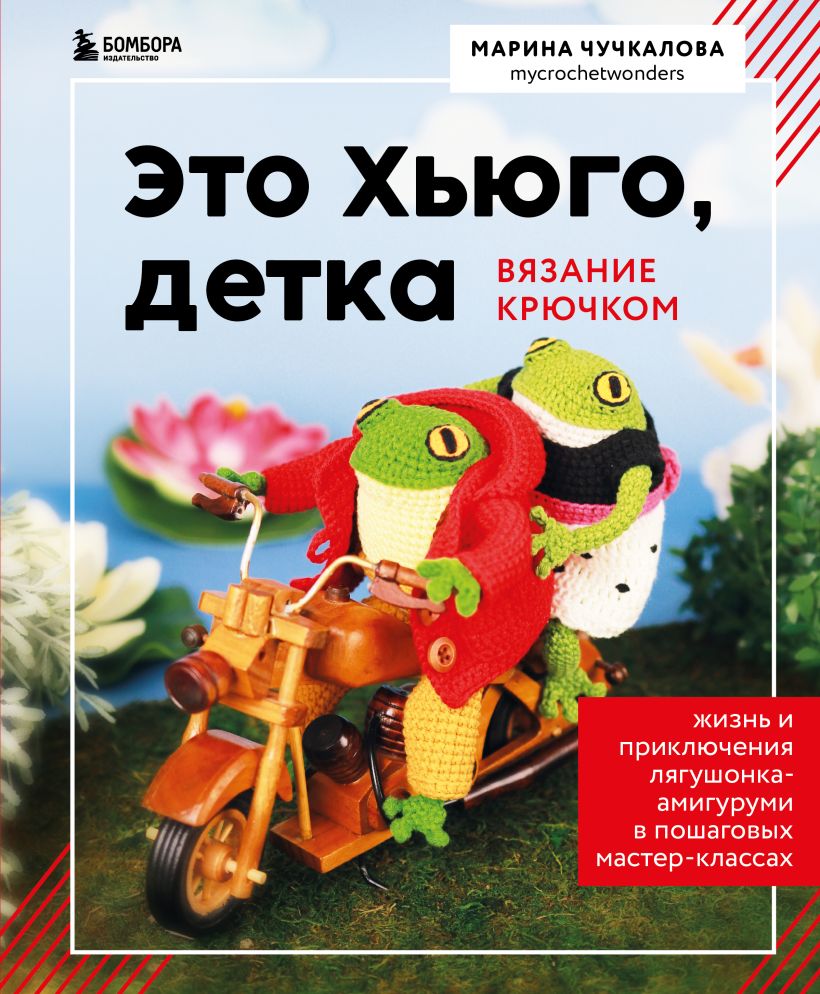 Это Хьюго, детка: Амигуруми-лягушонок: жизнь и приключения в пошаговых мастер-классах