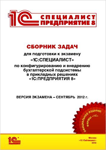 Сборник задач для подготовки к экзамену «1С:Специалист» по конфигурированию и внедрению бухгалтерской подсистемы в прикладных решениях «1С:Предприятия 8», сентябрь 2012 от 1С Интерес