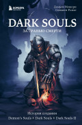 Dark Souls: за гранью смерти – История создания Demon's Souls, Dark Souls, Dark Souls II. Книга 1