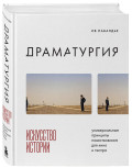 Драматургия: Искусство истории – Универсальные принципы повествования для кино и театра