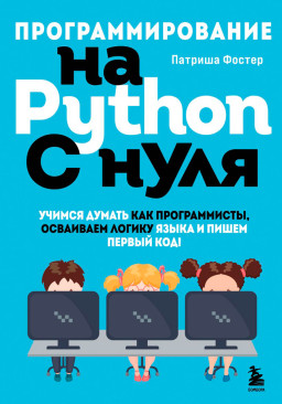 Программирование на Python с нуля: Учимся думать как программисты, осваиваем логику языка и пишем первый код!