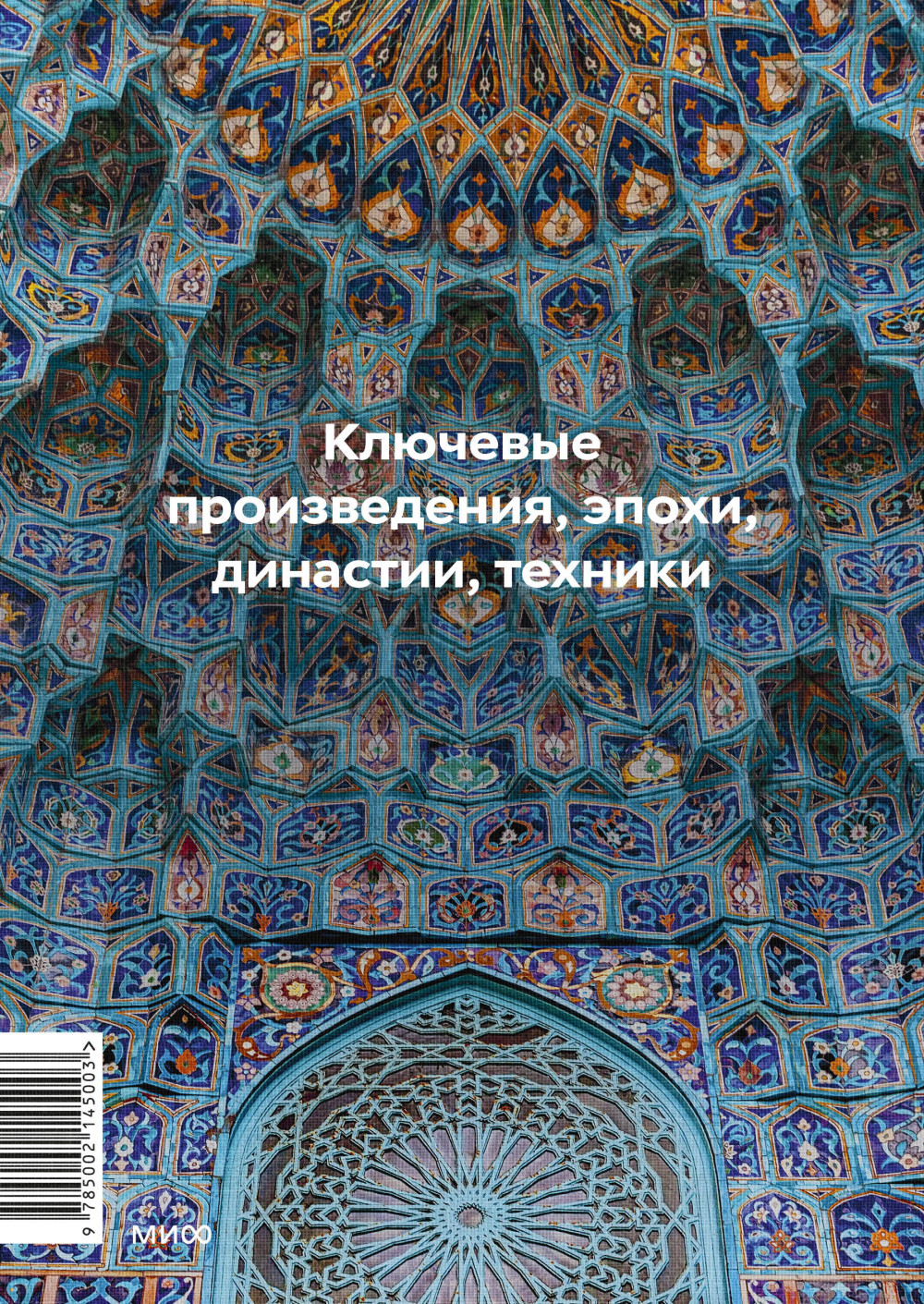 Главное в истории исламского искусства: Ключевые произведения, эпохи, династии, техники